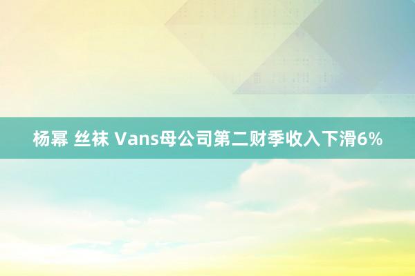 杨幂 丝袜 Vans母公司第二财季收入下滑6%