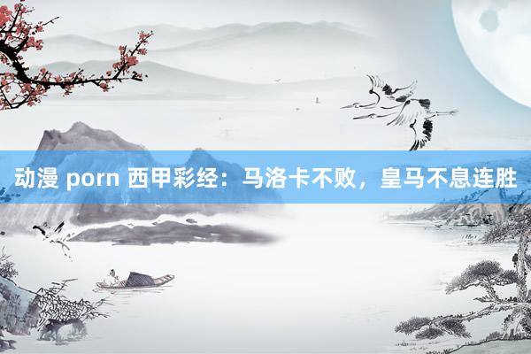 动漫 porn 西甲彩经：马洛卡不败，皇马不息连胜