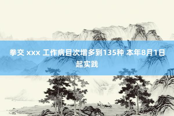 拳交 xxx 工作病目次增多到135种 本年8月1日起实践