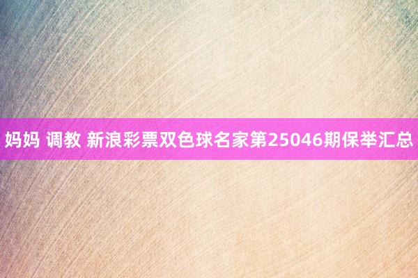 妈妈 调教 新浪彩票双色球名家第25046期保举汇总
